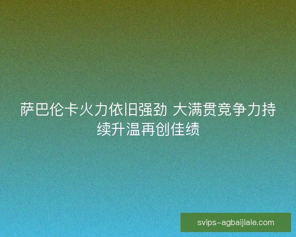 萨巴伦卡火力依旧强劲 大满贯竞争力持续升温再创佳绩