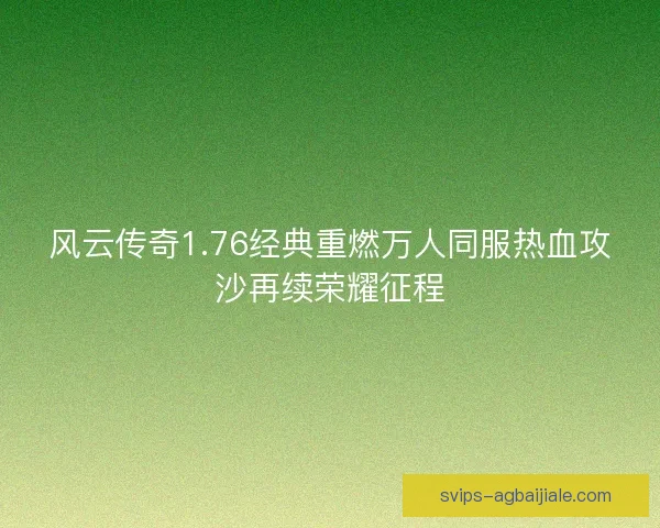 风云传奇1.76经典重燃万人同服热血攻沙再续荣耀征程