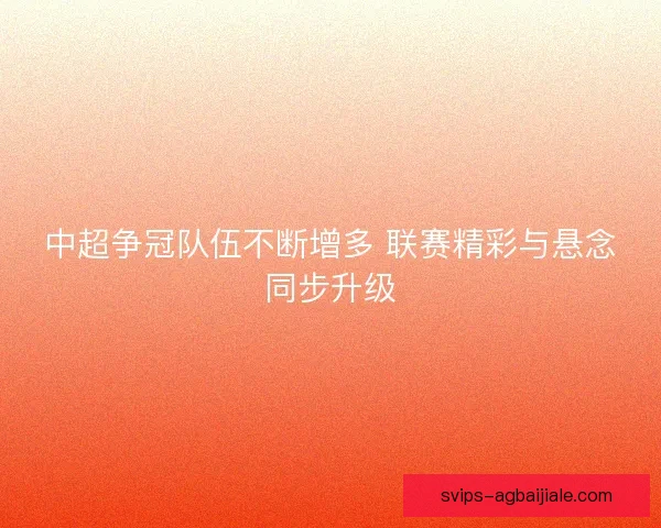 中超争冠队伍不断增多 联赛精彩与悬念同步升级 中超争冠队伍不断增多 联赛精彩与悬念同步升级