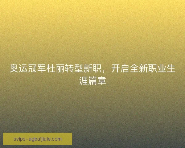 奥运冠军杜丽转型新职，开启全新职业生涯篇章